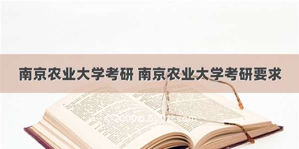 南京农业大学考研 南京农业大学考研要求