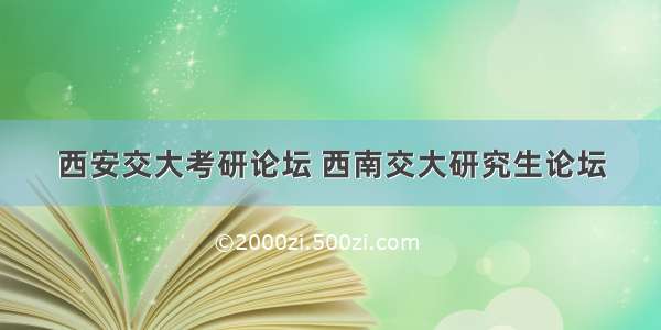 西安交大考研论坛 西南交大研究生论坛