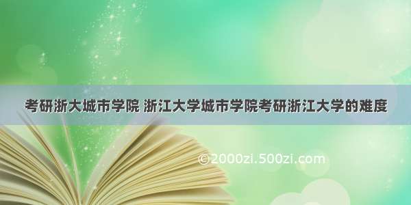 考研浙大城市学院 浙江大学城市学院考研浙江大学的难度