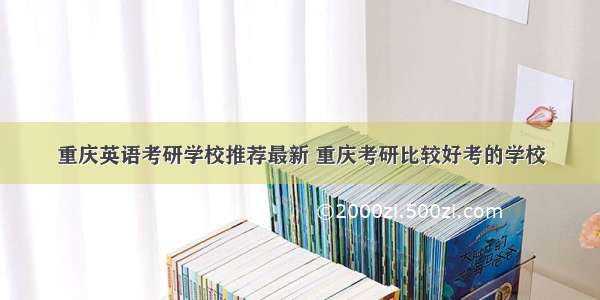 重庆英语考研学校推荐最新 重庆考研比较好考的学校