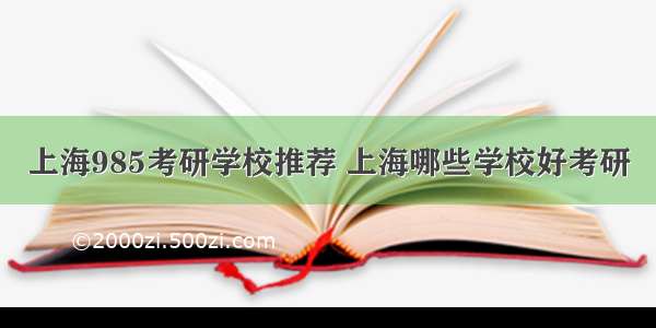 上海985考研学校推荐 上海哪些学校好考研