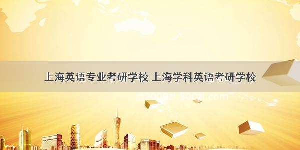 上海英语专业考研学校 上海学科英语考研学校