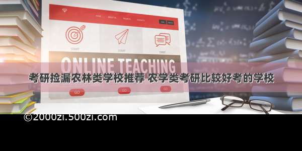 考研捡漏农林类学校推荐 农学类考研比较好考的学校