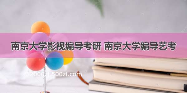 南京大学影视编导考研 南京大学编导艺考