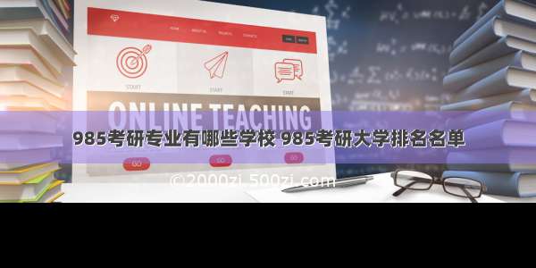 985考研专业有哪些学校 985考研大学排名名单