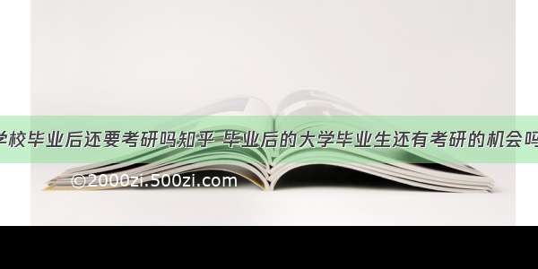 学校毕业后还要考研吗知乎 毕业后的大学毕业生还有考研的机会吗?