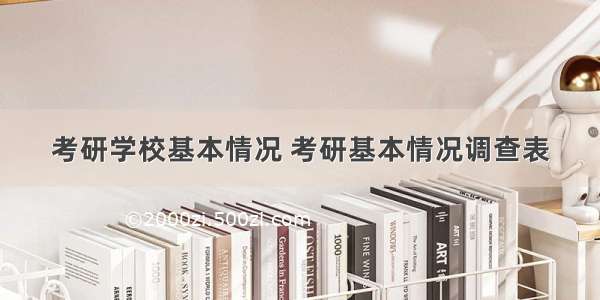 考研学校基本情况 考研基本情况调查表