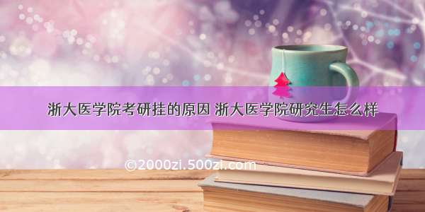 浙大医学院考研挂的原因 浙大医学院研究生怎么样