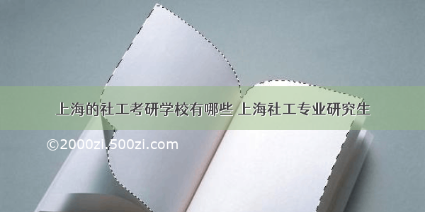 上海的社工考研学校有哪些 上海社工专业研究生