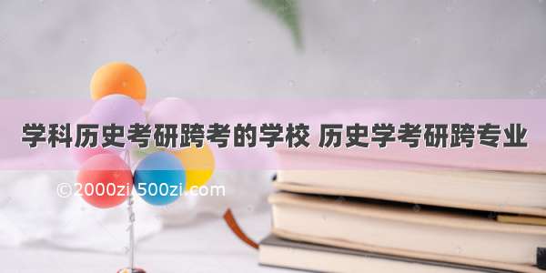 学科历史考研跨考的学校 历史学考研跨专业