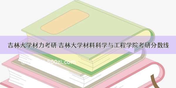 吉林大学材力考研 吉林大学材料科学与工程学院考研分数线