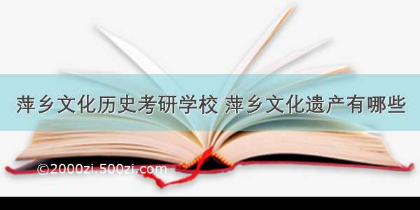 萍乡文化历史考研学校 萍乡文化遗产有哪些