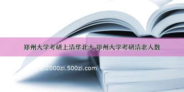 郑州大学考研上清华北大 郑州大学考研清北人数