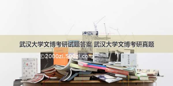 武汉大学文博考研试题答案 武汉大学文博考研真题