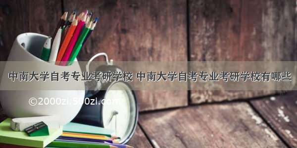 中南大学自考专业考研学校 中南大学自考专业考研学校有哪些