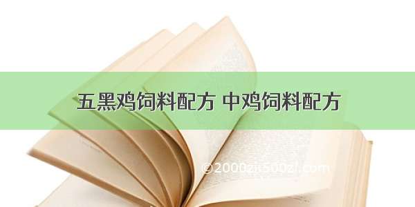 五黑鸡饲料配方 中鸡饲料配方