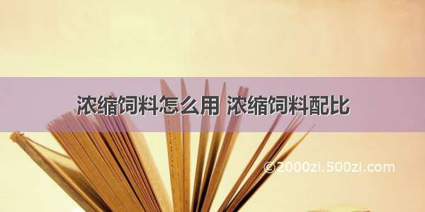 浓缩饲料怎么用 浓缩饲料配比