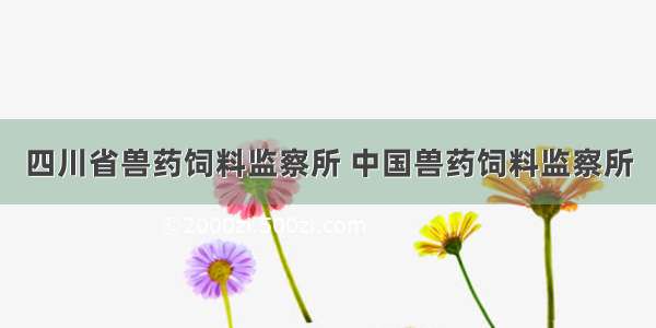 四川省兽药饲料监察所 中国兽药饲料监察所