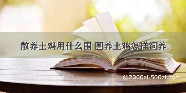 散养土鸡用什么围 圈养土鸡怎样饲养