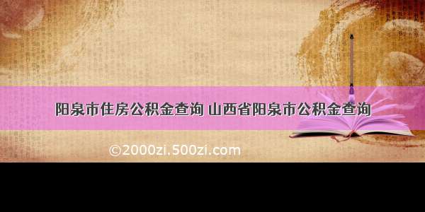 阳泉市住房公积金查询 山西省阳泉市公积金查询