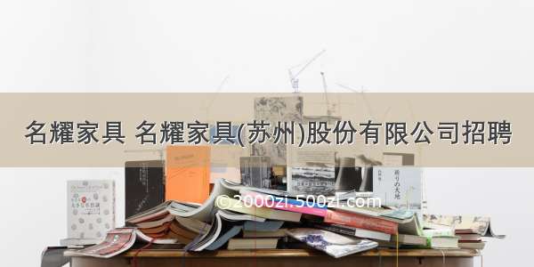 名耀家具 名耀家具(苏州)股份有限公司招聘