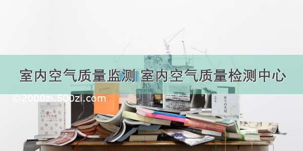 室内空气质量监测 室内空气质量检测中心