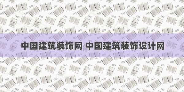 中国建筑装饰网 中国建筑装饰设计网