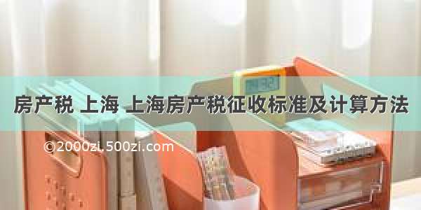 房产税 上海 上海房产税征收标准及计算方法