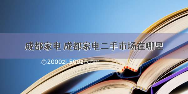 成都家电 成都家电二手市场在哪里