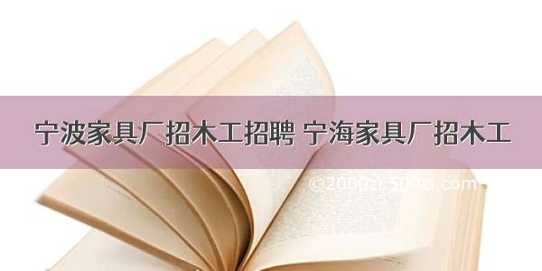 宁波家具厂招木工招聘 宁海家具厂招木工