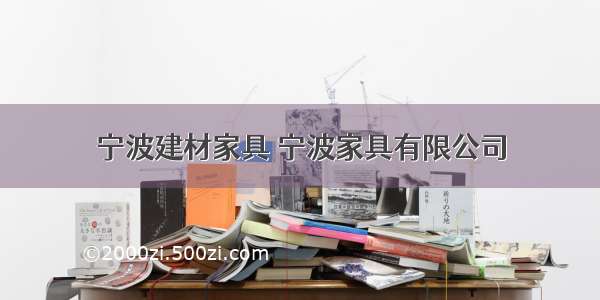 宁波建材家具 宁波家具有限公司