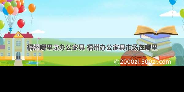 福州哪里卖办公家具 福州办公家具市场在哪里