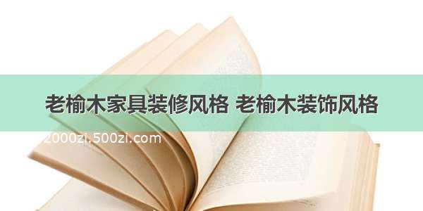 老榆木家具装修风格 老榆木装饰风格