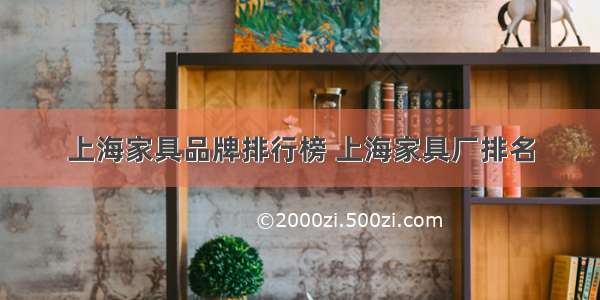 上海家具品牌排行榜 上海家具厂排名