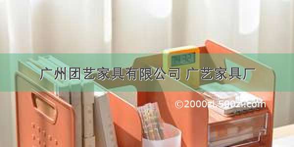 广州团艺家具有限公司 广艺家具厂