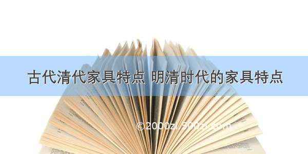 古代清代家具特点 明清时代的家具特点