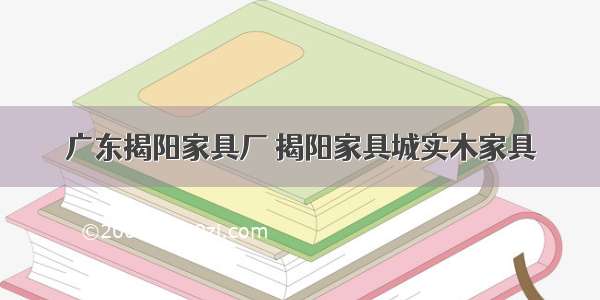 广东揭阳家具厂 揭阳家具城实木家具