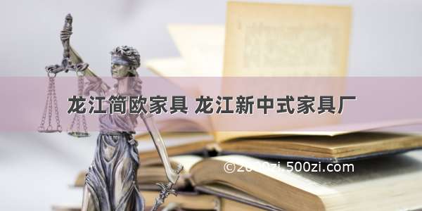 龙江简欧家具 龙江新中式家具厂