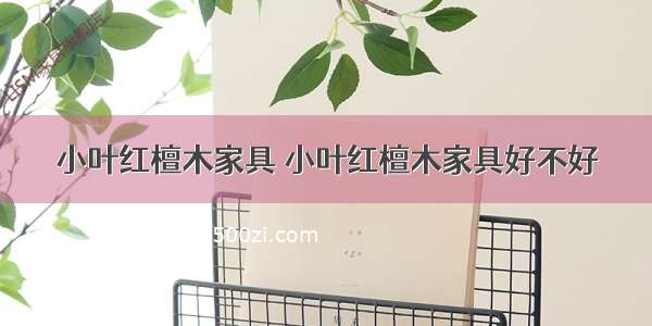 小叶红檀木家具 小叶红檀木家具好不好