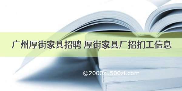 广州厚街家具招聘 厚街家具厂招扪工信息