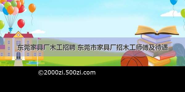 东莞家具厂木工招聘 东莞市家具厂招木工师傅及待遇