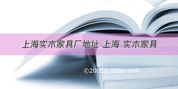 上海实木家具厂地址 上海 实木家具