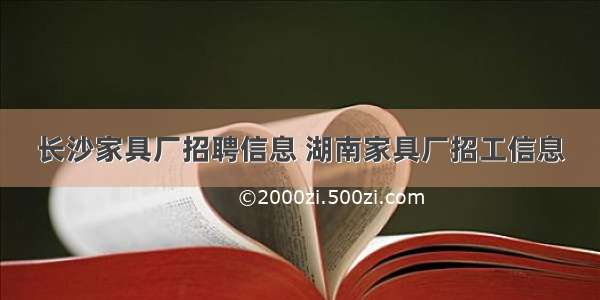 长沙家具厂招聘信息 湖南家具厂招工信息