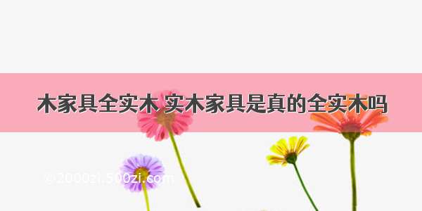 木家具全实木 实木家具是真的全实木吗