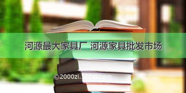 河源最大家具厂 河源家具批发市场