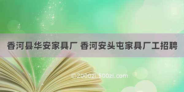 香河县华安家具厂 香河安头屯家具厂工招聘