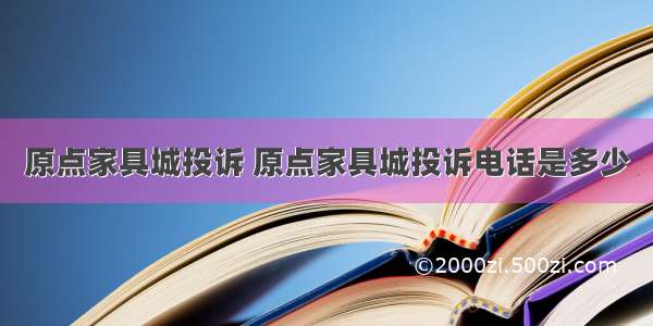 原点家具城投诉 原点家具城投诉电话是多少