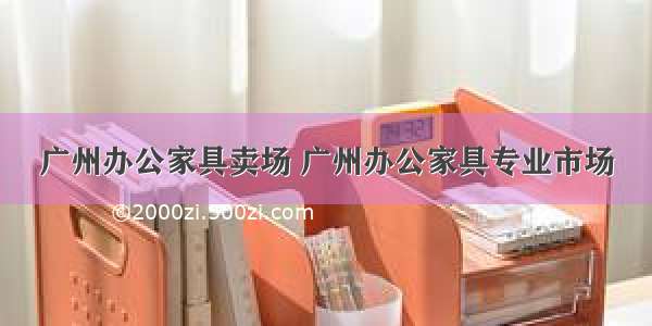 广州办公家具卖场 广州办公家具专业市场