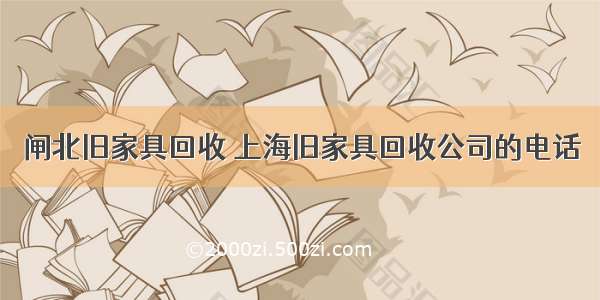 闸北旧家具回收 上海旧家具回收公司的电话