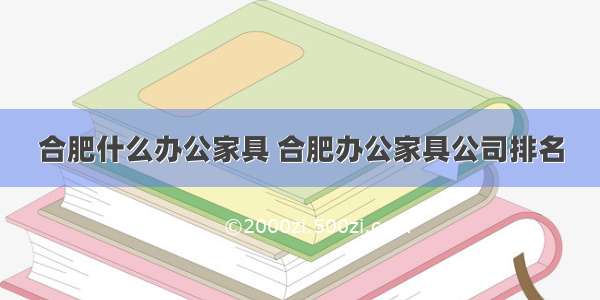 合肥什么办公家具 合肥办公家具公司排名